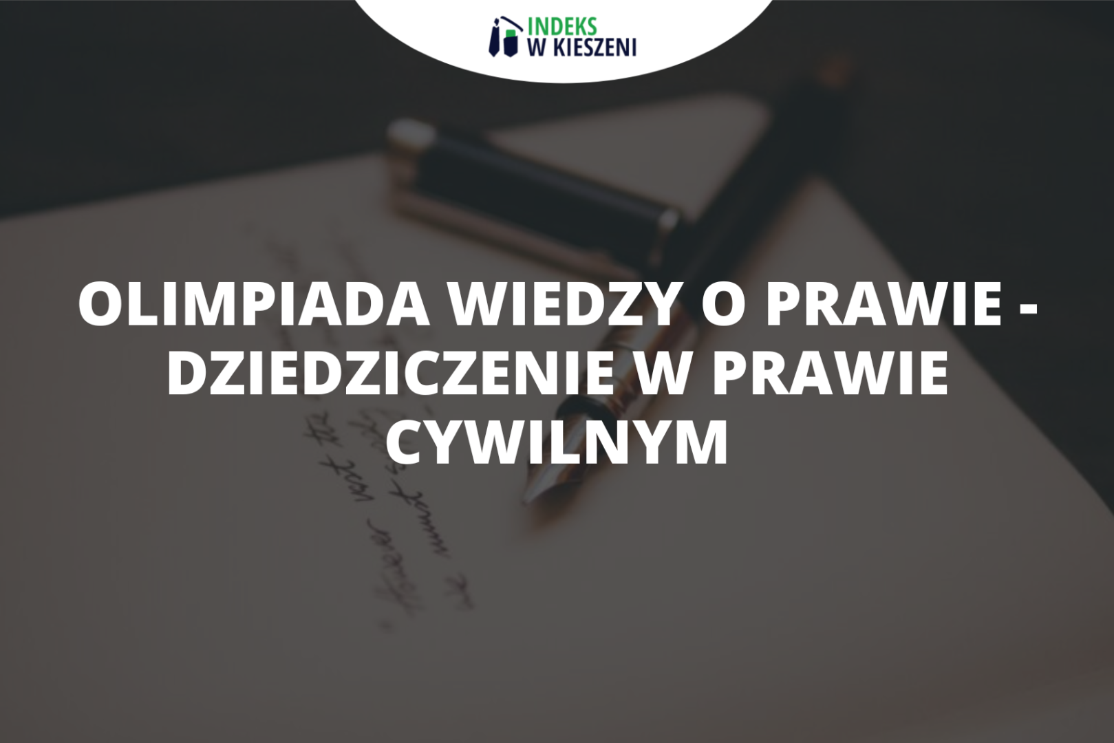 Dziedziczenie w polskim prawie cywilnym – co musisz o nim wiedzieć startując w Olimpiadzie Wiedzy o Prawie?