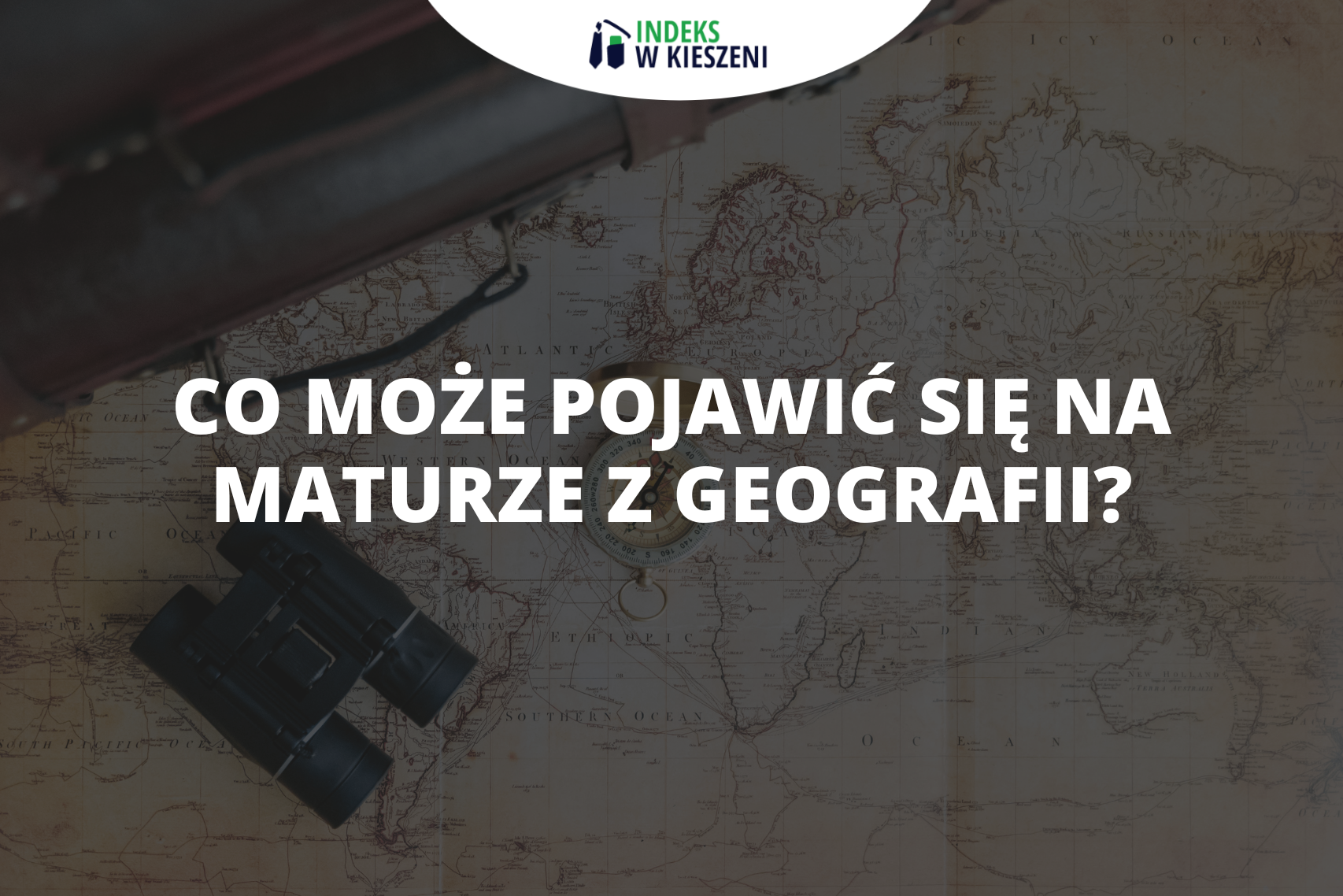 Zagadnienia z geografii na maturze – co może pojawić się na egzaminie?
